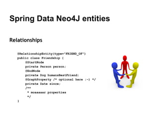 Spring Data Neo4J
template
Pre-shaved yaks!
public class PersonRepositoryImpl extends CustomPersonRepository {
@Autowired ...