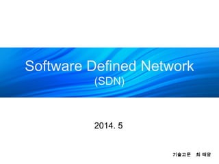 Software Defined Network
(SDN)
2014. 5
기술고문 최 태암
 