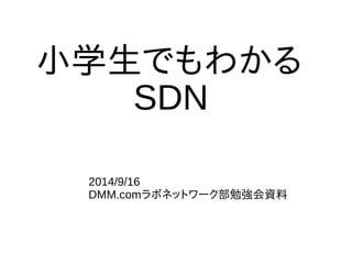 小学生でもわかる 
SDN 
2014/9/16 
DMM.comラボネットワーク部勉強会資料 
 