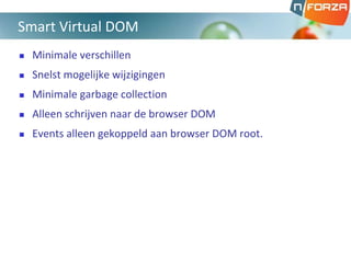  Minimale verschillen
 Snelst mogelijke wijzigingen
 Minimale garbage collection
 Alleen schrijven naar de browser DOM
 Events alleen gekoppeld aan browser DOM root.
Smart Virtual DOM
 