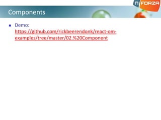 Demo:
https://github.com/rickbeerendonk/react-om-
examples/tree/master/02.%20Component
Components
 