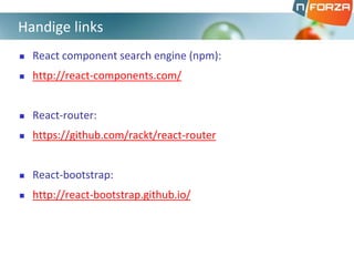  React component search engine (npm):
 http://react-components.com/
 React-router:
 https://github.com/rackt/react-router
 React-bootstrap:
 http://react-bootstrap.github.io/
Handige links
 