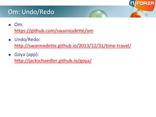  Om:
https://github.com/swannodette/om
 Undo/Redo:
http://swannodette.github.io/2013/12/31/time-travel/
 Goya (app):
http://jackschaedler.github.io/goya/
Om: Undo/Redo
 