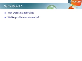  Wat wordt nu gebruikt?
 Welke problemen ervaar je?
Why React?
 