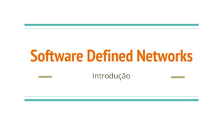 Software Defined Networks
Introdução
 