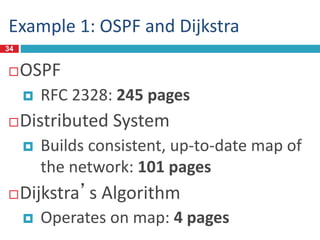 Example 1: OSPF and Dijkstra
34
OSPF
 RFC 2328: 245 pages
Distributed System
 Builds consistent, up-to-date map of
the network: 101 pages
Dijkstra’s Algorithm
 Operates on map: 4 pages
 