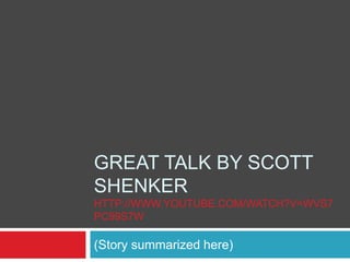 GREAT TALK BY SCOTT
SHENKER
HTTP://WWW.YOUTUBE.COM/WATCH?V=WVS7
PC99S7W
(Story summarized here)
 