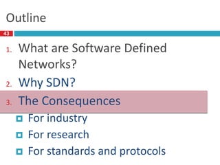 Outline
43
1. What are Software Defined
Networks?
2. Why SDN?
3. The Consequences
 For industry
 For research
 For standards and protocols
 