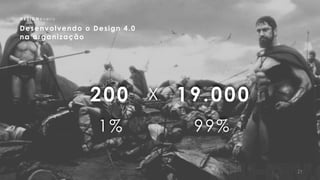 21
D E S I G N e v e r i s
Desenvolvendo o Design 4.0 
na organização
200 19.000X
1% 99%
 