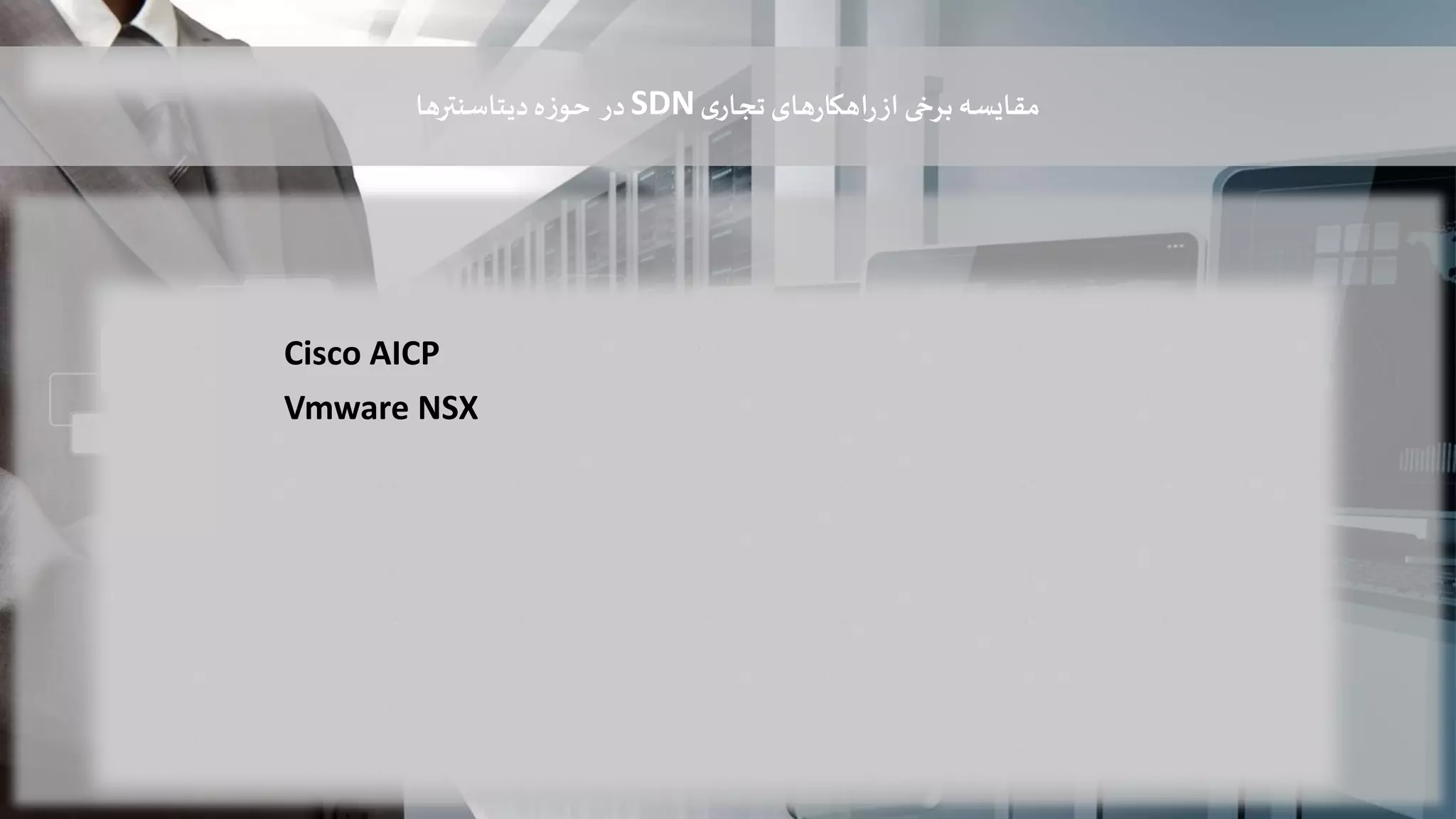 ‫های‬‫ر‬‫اهکا‬‫ر‬‫از‬ ‫برخی‬‫مقایسه‬‫ی‬‫تجار‬SDN‫در‬‫دیتاسنترها‬‫ه‬‫ز‬‫حو‬
Cisco AICP
Vmware NSX
 