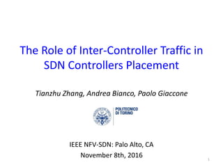 The Role of Inter-Controller Traffic in
SDN Controllers Placement
Tianzhu Zhang, Andrea Bianco, Paolo Giaccone
IEEE NFV-SDN: Palo Alto, CA
November 8th, 2016 1
 