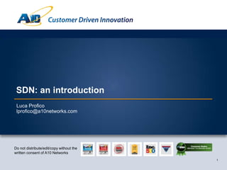 1
Customer Driven Innovation
1
Do not distribute/edit/copy without the
written consent of A10 Networks
SDN: an Introduction
Luca Profico
lprofico@a10networks.com
 