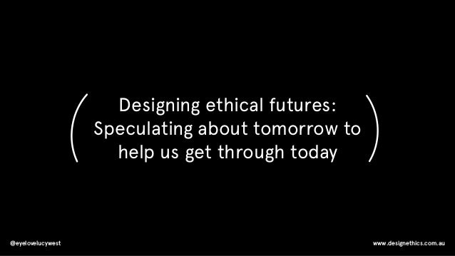 Designing Ethical Futures Speculating About Tomorrow To Help Us Get
