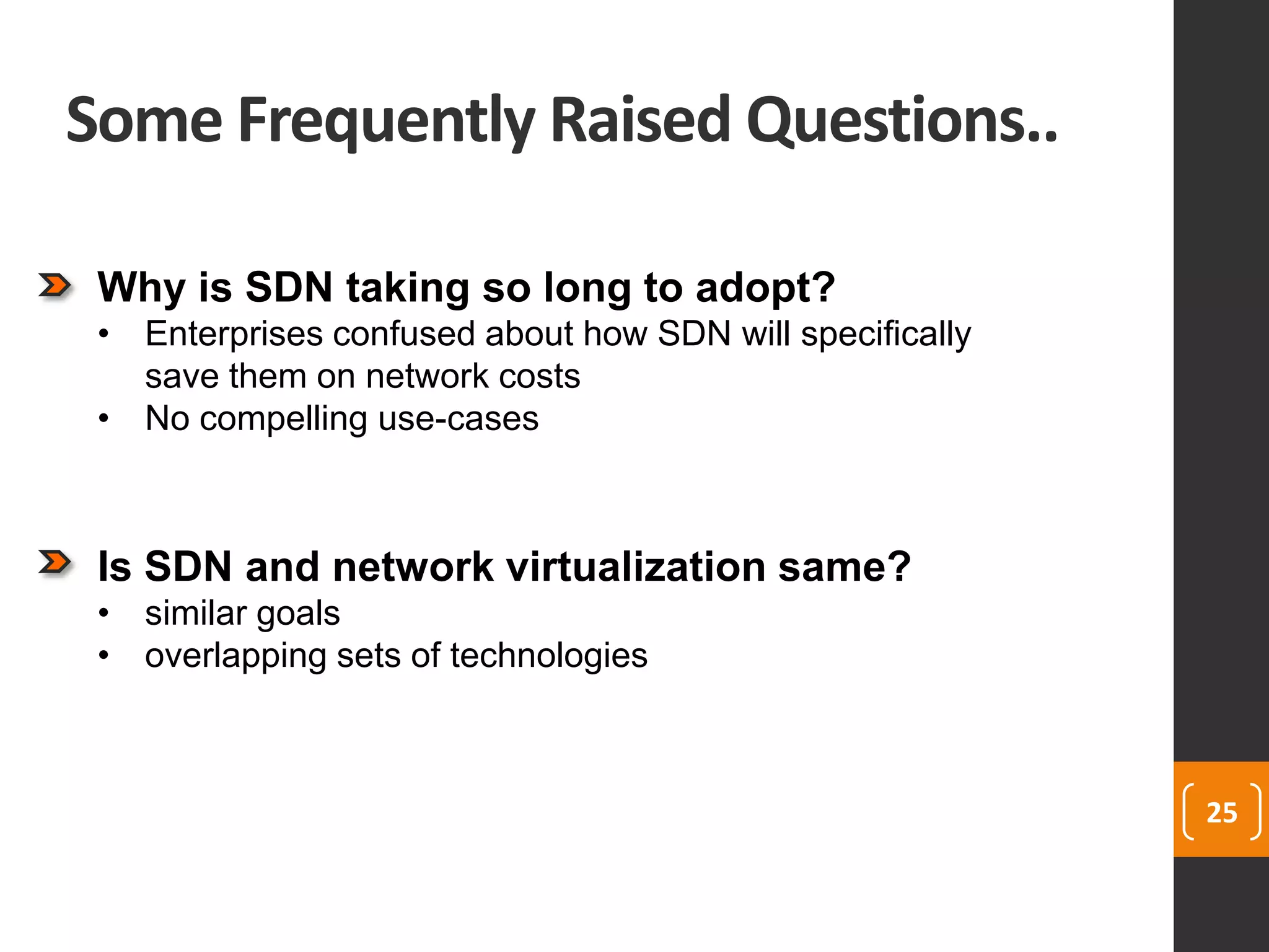 Some Frequently Raised Questions..
25
Why is SDN taking so long to adopt?
• Enterprises confused about how SDN will specifically
save them on network costs
• No compelling use-cases
Is SDN and network virtualization same?
• similar goals
• overlapping sets of technologies
 