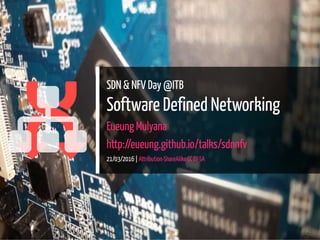 

SDN & NFV Day @ITB
Software Defined Networking
Eueung Mulyana
http://eueung.github.io/talks/sdnnfv
21/03/2016 | Attribution-ShareAlike CC BY-SA
1 / 26
 