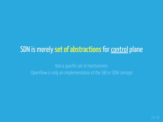 SDN is merely set of abstractions for control plane
Not a speci c set of mechanisms
OpenFlow is only an implementation of the SBI in SDN concept
14 / 26
 