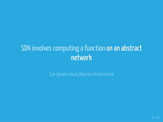 SDN involves computing a function on an abstract
network
Can ignore actual physical infrastructure
16 / 26
 