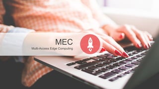 MEC
Multi-Access Edge Computing
 