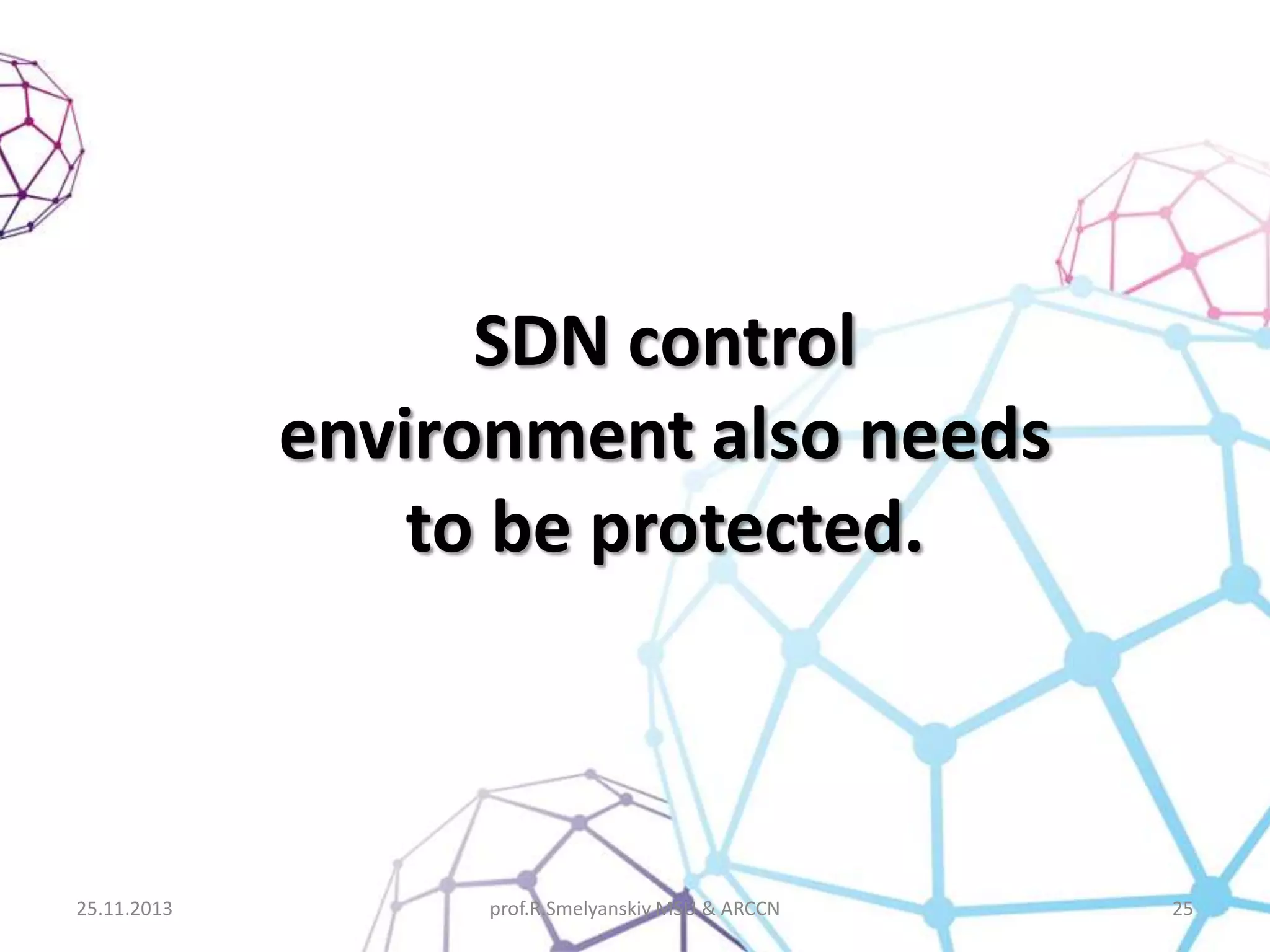 SDN control
environment also needs
to be protected.

25.11.2013

prof.R.Smelyanskiy MSU & ARCCN

25

 