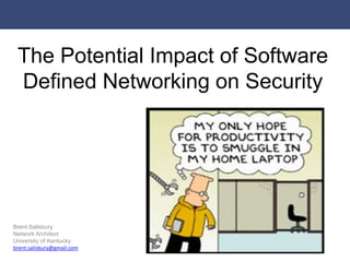 The Potential Impact of Software
 Defined Networking on Security




Brent Salisbury
Network Architect
University of Kentucky
brent.salisbury@gmail.com
 