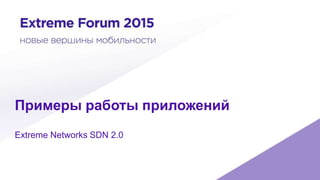 Примеры работы приложений
Extreme Networks SDN 2.0
 