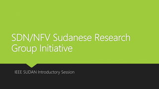 SDN/NFV Sudanese Research
Group Initiative
IEEE SUDAN Introductory Session
 