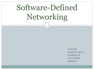 N I H A R
A I S H W A R Y A
S H R E E J I
A A Y U S H I
A B H A Y
Software-Defined
Networking
 