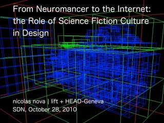 From Neuromancer to the Internet:
the Role of Science Fiction Culture
in Design
nicolas nova ¦ lift + HEAD-Geneva
SDN, October 28, 2010
 