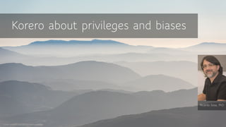 Credit: unsplash.com/@paulearlephotography
Korero about privileges and biases
Ricardo Sosa, PhD
 
