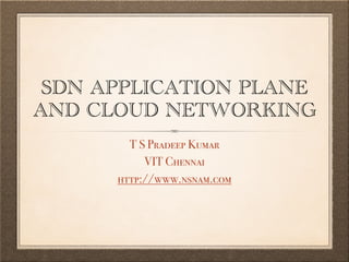 SDN APPLICATION PLANE
AND CLOUD NETWORKING
T S Pradeep Kumar
VIT Chennai
http://www.nsnam.com
 