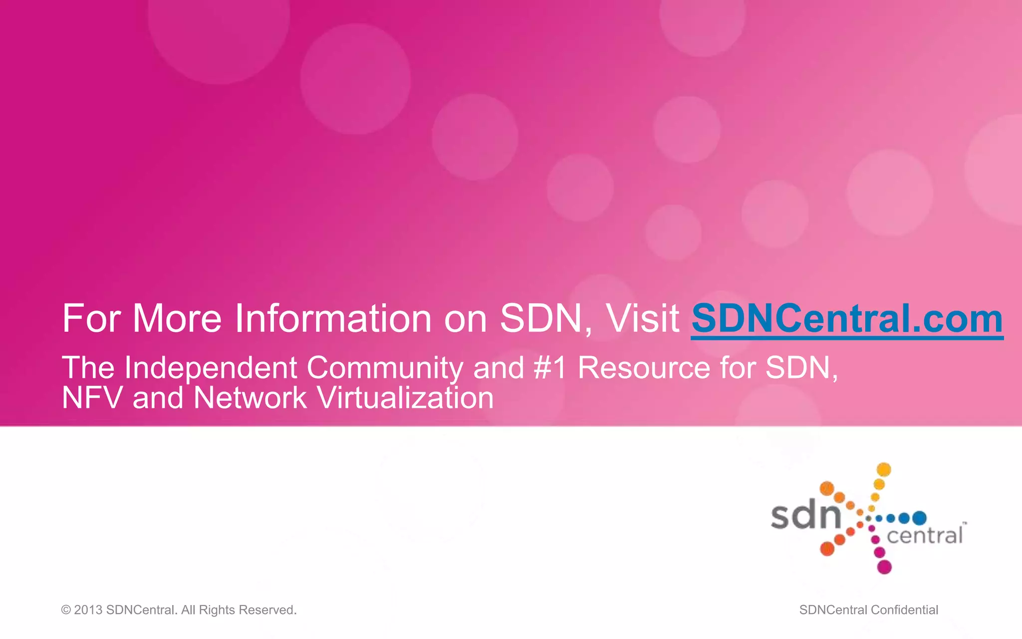For More Information on SDN, Visit SDNCentral.com
The Independent Community and #1 Resource for SDN,
NFV and Network Virtualization
© 2013 SDNCentral. All Rights Reserved. SDNCentral Confidential
 