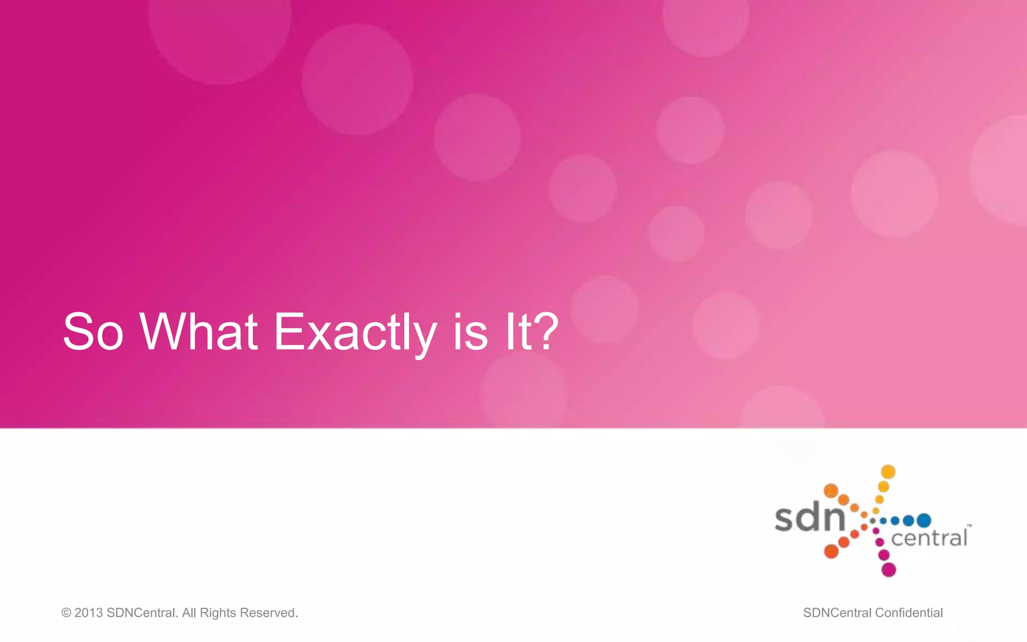 So What Exactly is It?
© 2013 SDNCentral. All Rights Reserved. SDNCentral Confidential
 