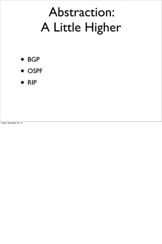 Abstraction:
A Little Higher
• BGP
• OSPF
• RIP

Friday, November 22, 13

 