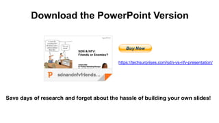 Download the PowerPoint Version
Save days of research and forget about the hassle of building your own slides!
https://techsurprises.com/sdn-vs-nfv-presentation/
 