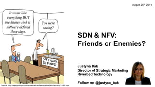 SDN & NFV:
Friends or Enemies?
Justyna Bak
Director of Strategic Marketing
Riverbed Technology
Follow me @justyna_bak
Source: http://www.tomsitpro.com/articles/sdx-software-defined-kitchen-sink,1-1085.html
August 25th 2014
 