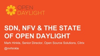 SDN, NFV & THE STATE
OF OPEN DAYLIGHT
Mark Hinkle, Senior Director, Open Source Solutions, Citrix
@mrhinkle
 