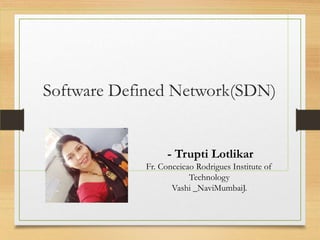 Software Defined Network(SDN)
- Trupti Lotlikar
Fr. Conceicao Rodrigues Institute of
Technology
Vashi _NaviMumbaiJ.
 