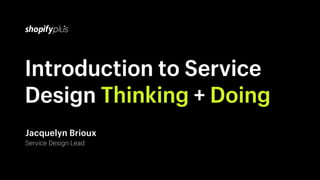 Introduction to Service
Design Thinking + Doing
Jacquelyn Brioux
Service Design Lead
 