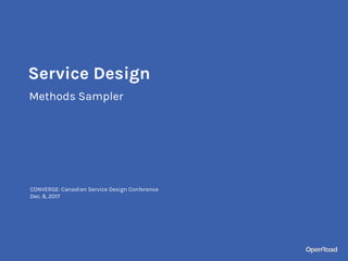 Methods Sampler
CONVERGE: Canadian Service Design Conference
Dec. 8, 2017
Service Design
 