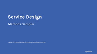 Methods Sampler
IMPACT: Canadian Service Design Conference 2018
Service Design
 