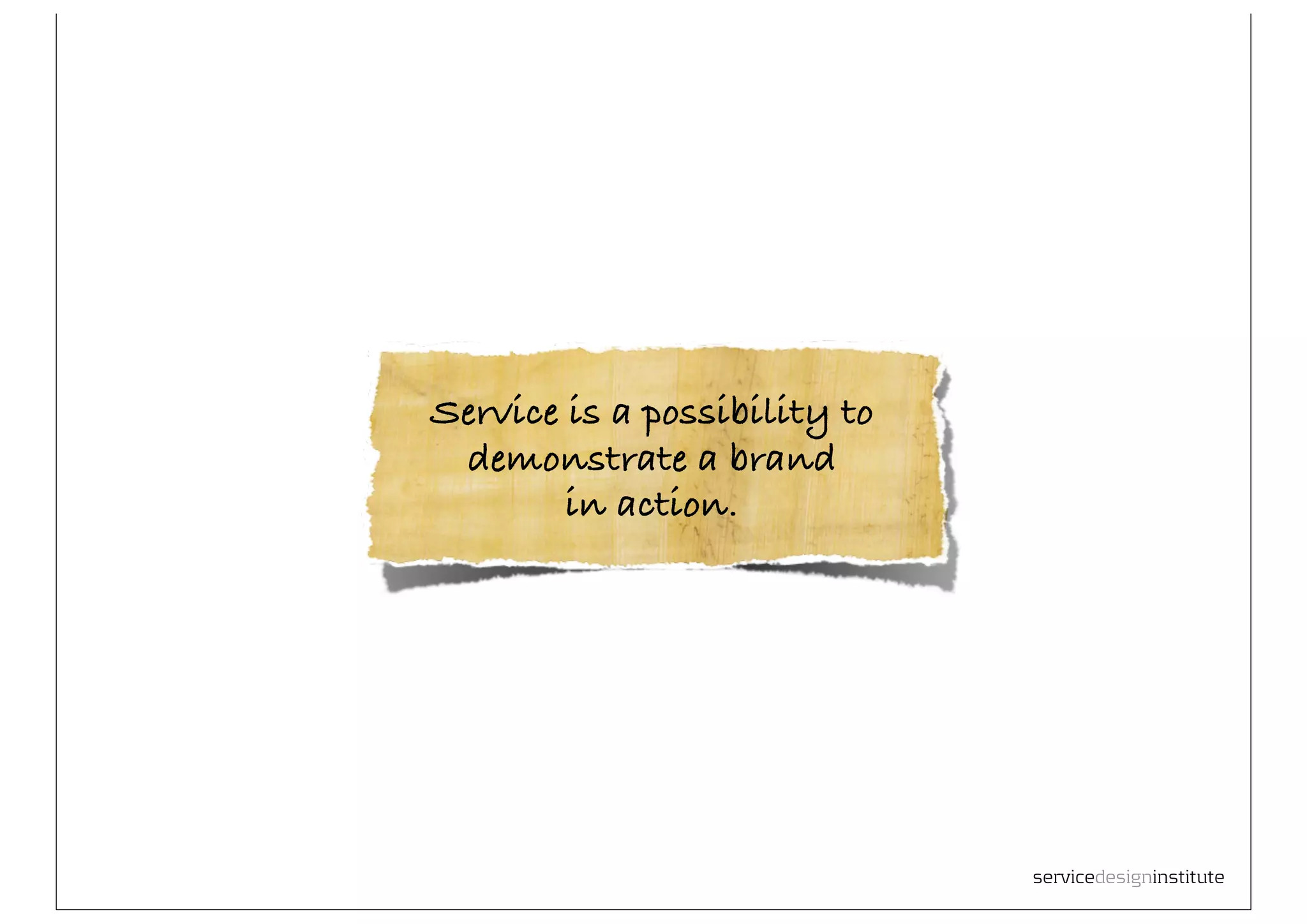 Service is a possibility to
 demonstrate a brand
        in action.




                              servicedesigninstitute
 