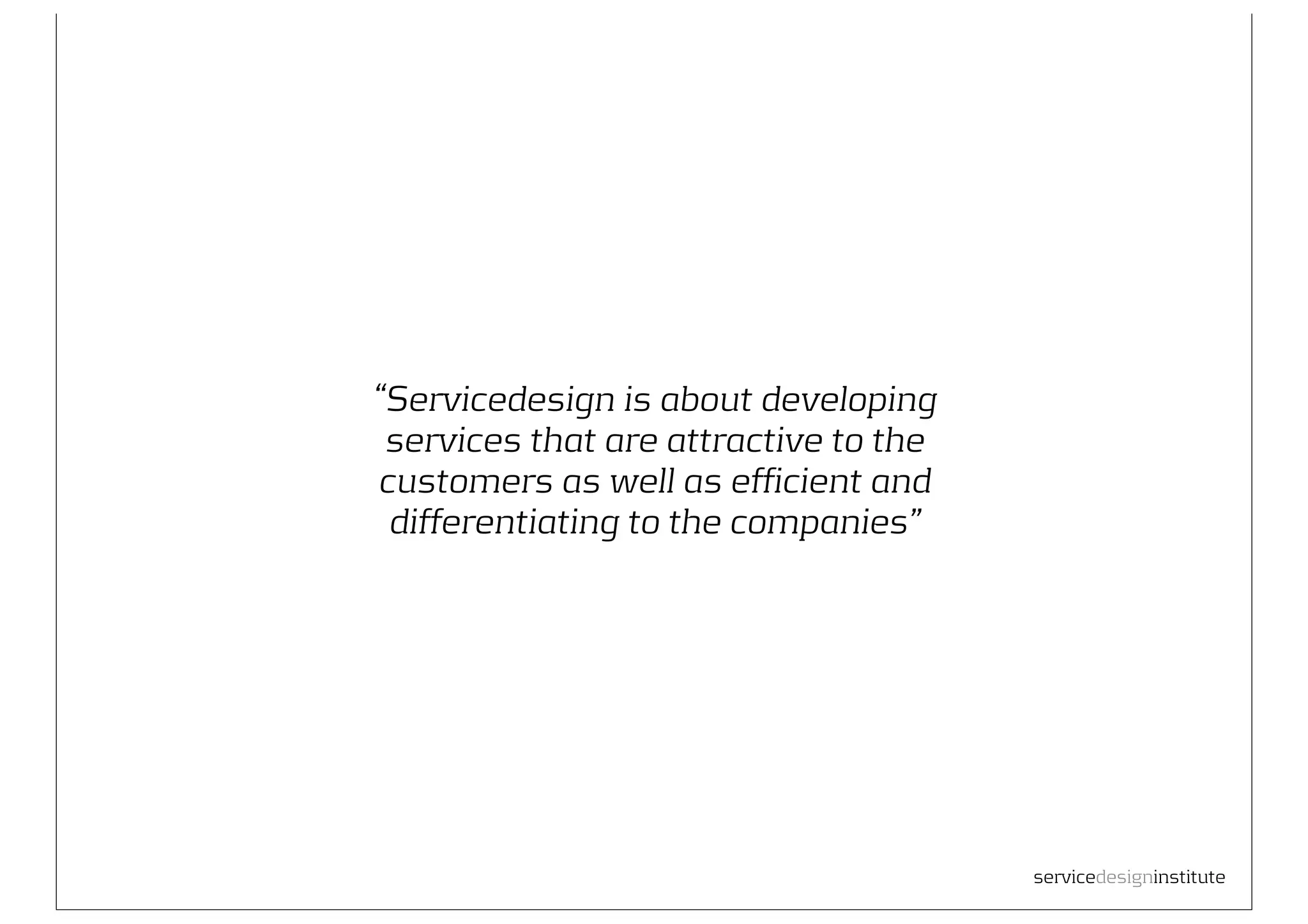 “Servicedesign is about developing
 services that are attractive to the
customers as well as efficient and
 differentiating to the companies”




                                       servicedesigninstitute
 