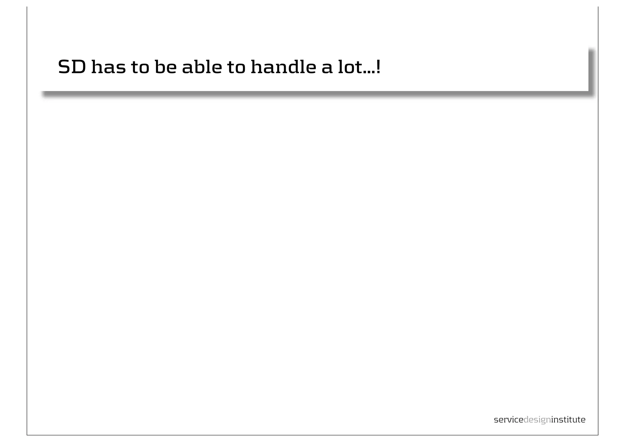 SD has to be able to handle a lot...!




                                        servicedesigninstitute
 