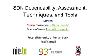 SDN RG
Stenio Fernandes (sflf@cin.ufpe.br)
Marcelo Santos (mabs@cin.ufpe.br)
Federal University of Pernambuco,
Recife, Brazil
SDN Dependability: Assessment,
Techniques, and Tools
 