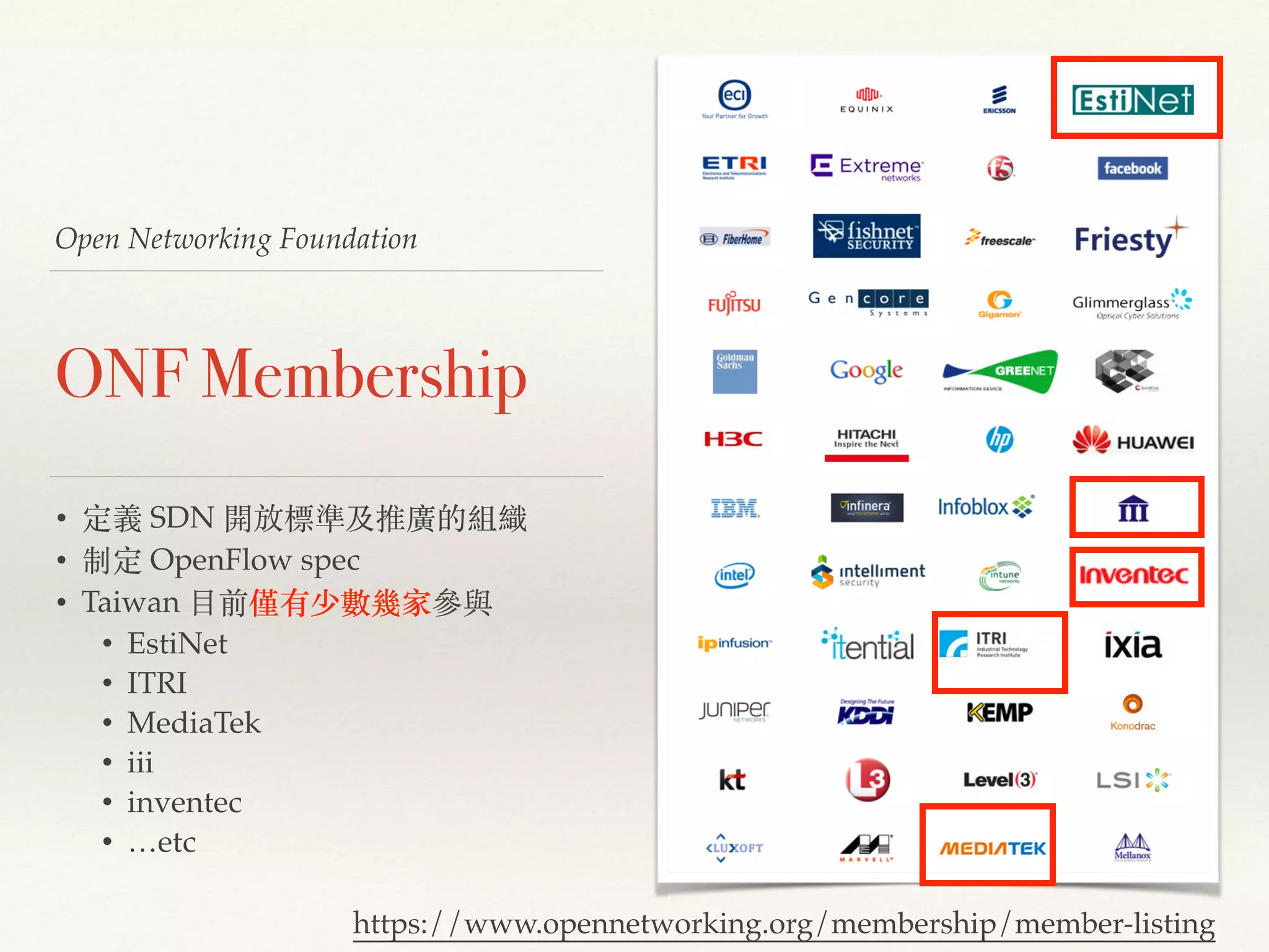Open Networking Foundation
ONF Membership
• 定義 SDN 開放標準及推廣的組織!
• 制定 OpenFlow spec !
• Taiwan ⽬目前僅有少數幾家參與!
• EstiNet!
• ITRI!
• MediaTek!
• iii!
• inventec!
• …etc
https://www.opennetworking.org/membership/member-listing
 