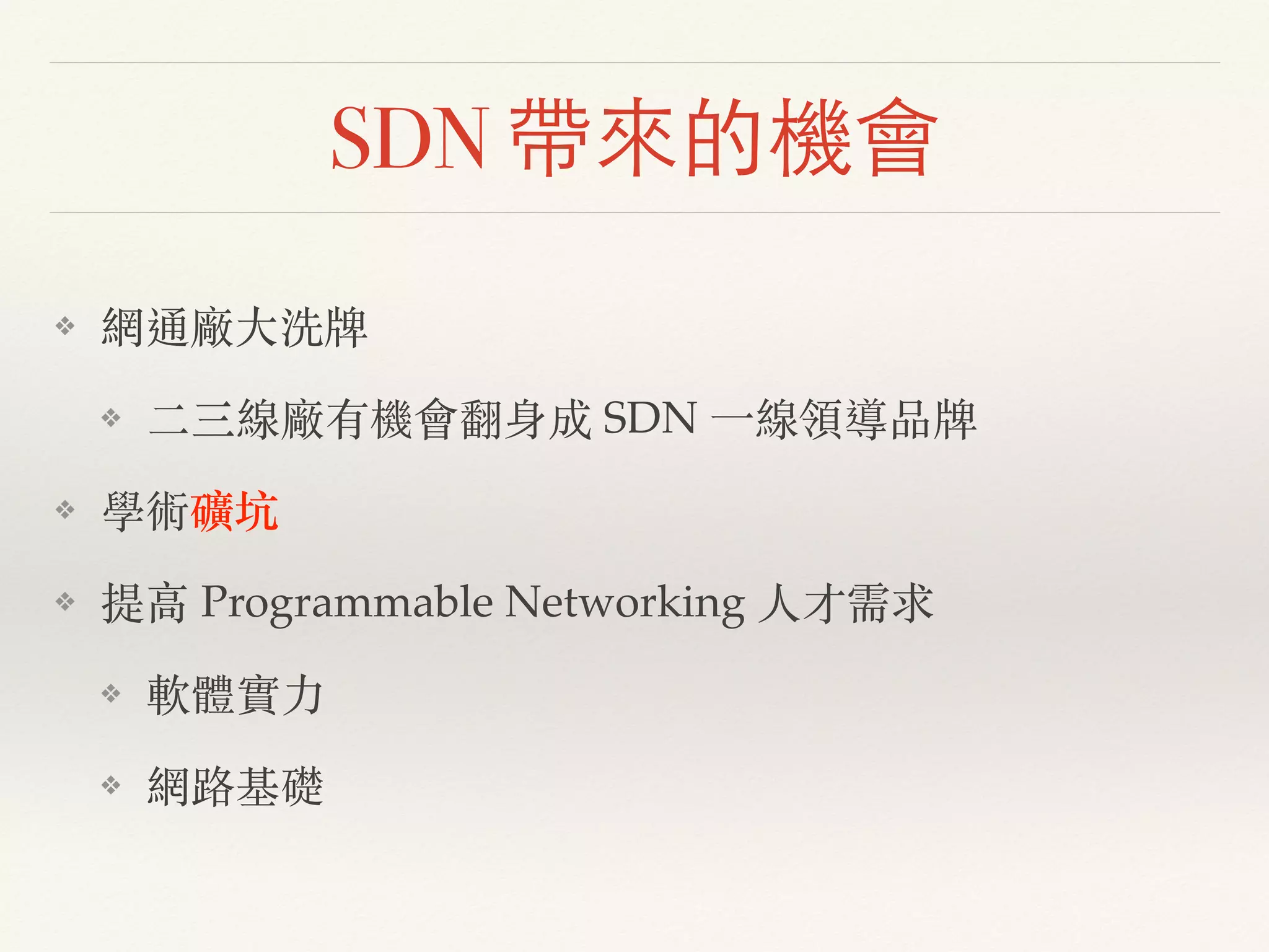 SDN 帶來的機會
❖ 網通廠⼤大洗牌!
❖ ⼆二三線廠有機會翻身成 SDN ⼀一線領導品牌!
❖ 學術礦坑!
❖ 提⾼高 Programmable Networking ⼈人才需求!
❖ 軟體實⼒力!
❖ 網路基礎
 