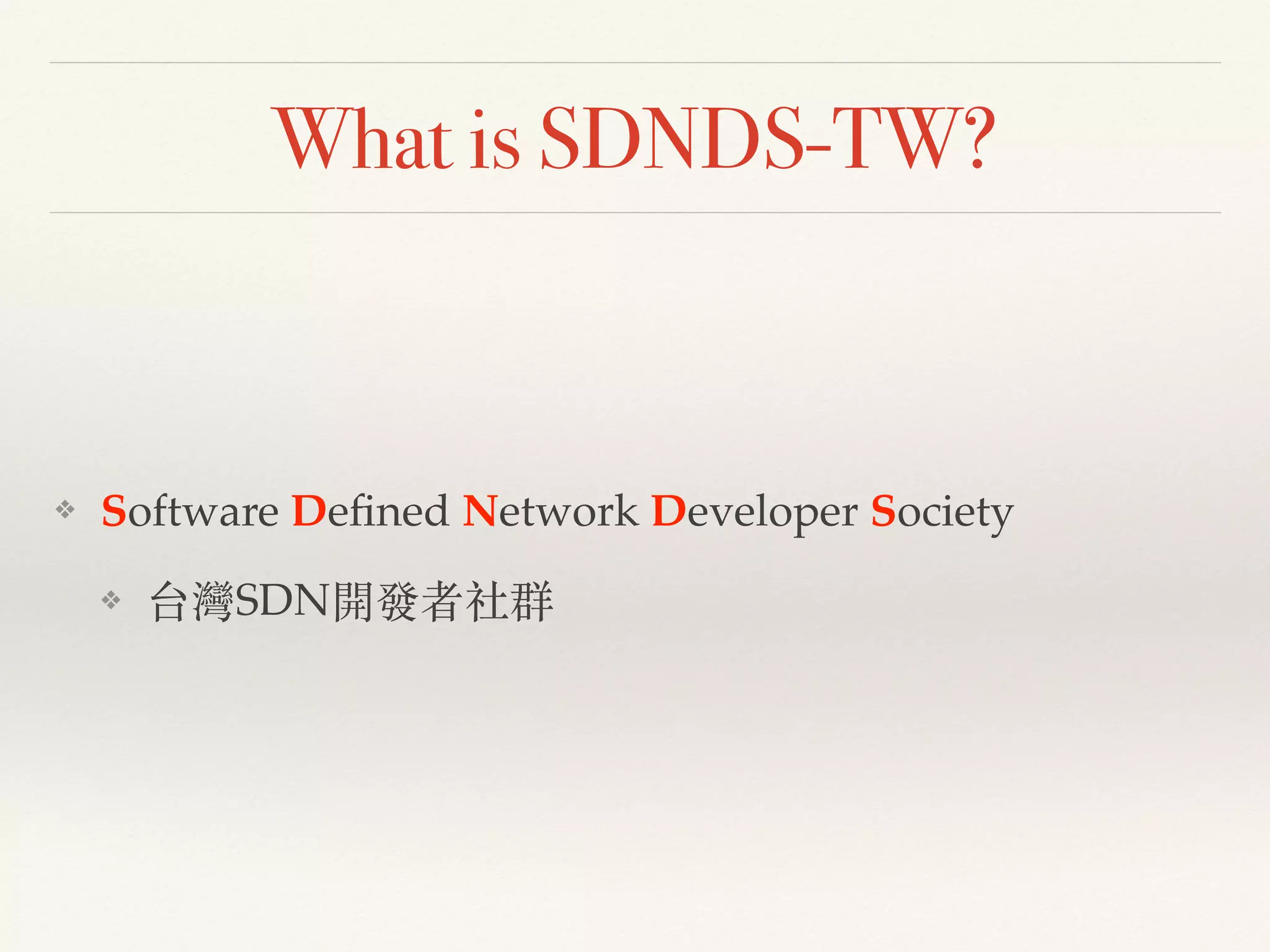 What is SDNDS-TW?
❖ Software Deﬁned Network Developer Society!
❖ 台灣SDN開發者社群
 