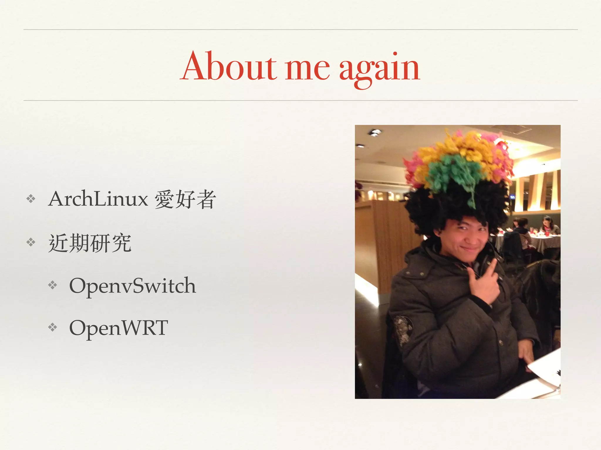 About me again
❖ ArchLinux 愛好者!
❖ 近期研究 !
❖ OpenvSwitch!
❖ OpenWRT
 