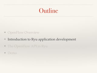 Outline 
❖ OpenFlow Overview 
❖ Introduction to Ryu application development 
❖ The OpenFlow API in Ryu 
❖ Demo 
 