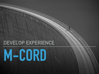 M-CORD
DEVELOP EXPERIENCE
 